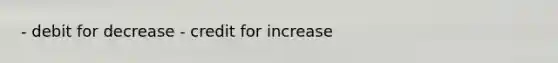 - debit for decrease - credit for increase