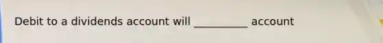 Debit to a dividends account will __________ account