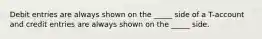 Debit entries are always shown on the _____ side of a T-account and credit entries are always shown on the _____ side.