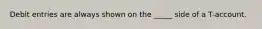 Debit entries are always shown on the _____ side of a T-account.