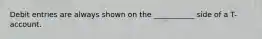 Debit entries are always shown on the ___________ side of a T-account.