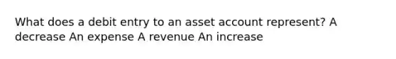 What does a debit entry to an asset account represent? A decrease An expense A revenue An increase