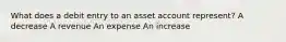 What does a debit entry to an asset account represent? A decrease A revenue An expense An increase