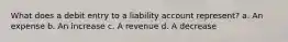 What does a debit entry to a liability account represent? a. An expense b. An increase c. A revenue d. A decrease