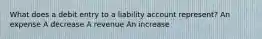 What does a debit entry to a liability account represent? An expense A decrease A revenue An increase