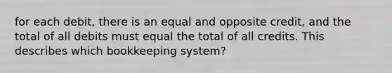 for each debit, there is an equal and opposite credit, and the total of all debits must equal the total of all credits. This describes which bookkeeping system?