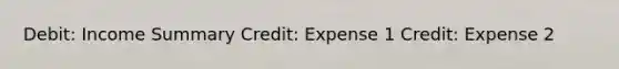 Debit: Income Summary Credit: Expense 1 Credit: Expense 2