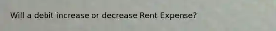 Will a debit increase or decrease Rent Expense?