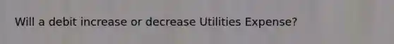 Will a debit increase or decrease Utilities Expense?