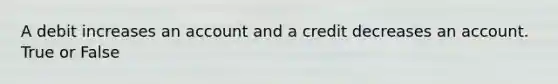 A debit increases an account and a credit decreases an account. True or False