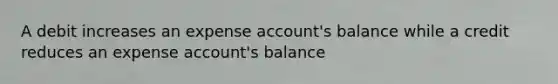 A debit increases an expense account's balance while a credit reduces an expense account's balance