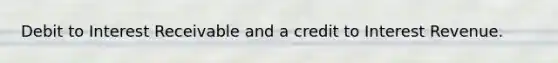 Debit to Interest Receivable and a credit to Interest Revenue.