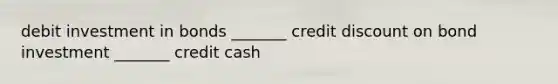 debit investment in bonds _______ credit dis<a href='https://www.questionai.com/knowledge/kIt7oUhyhX-count-on' class='anchor-knowledge'>count on</a> bond investment _______ credit cash