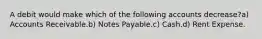 A debit would make which of the following accounts decrease?a) Accounts Receivable.b) Notes Payable.c) Cash.d) Rent Expense.