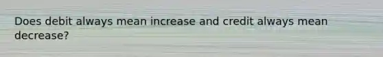 Does debit always mean increase and credit always mean decrease?