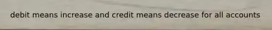 debit means increase and credit means decrease for all accounts