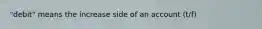 "debit" means the increase side of an account (t/f)