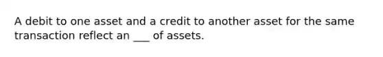 A debit to one asset and a credit to another asset for the same transaction reflect an ___ of assets.