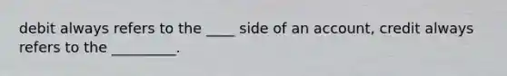 debit always refers to the ____ side of an account, credit always refers to the _________.