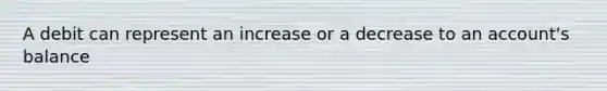 A debit can represent an increase or a decrease to an account's balance