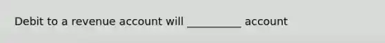 Debit to a revenue account will __________ account