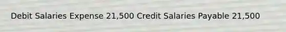 Debit Salaries Expense 21,500 Credit Salaries Payable 21,500