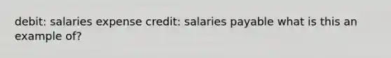 debit: salaries expense credit: salaries payable what is this an example of?