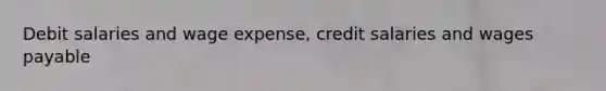 Debit salaries and wage expense, credit salaries and wages payable