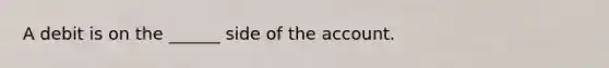 A debit is on the ______ side of the account.