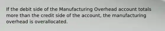 If the debit side of the Manufacturing Overhead account totals more than the credit side of the account, the manufacturing overhead is overallocated.