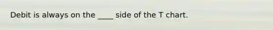 Debit is always on the ____ side of the T chart.
