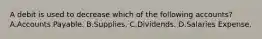 A debit is used to decrease which of the following accounts? A.Accounts Payable. B.Supplies. C.Dividends. D.Salaries Expense.