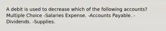 A debit is used to decrease which of the following accounts? Multiple Choice -Salaries Expense. -Accounts Payable. -Dividends. -Supplies.