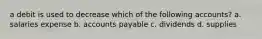 a debit is used to decrease which of the following accounts? a. salaries expense b. accounts payable c. dividends d. supplies