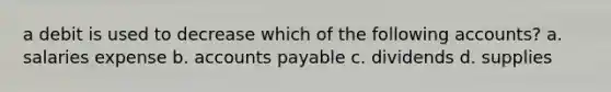 a debit is used to decrease which of the following accounts? a. salaries expense b. accounts payable c. dividends d. supplies