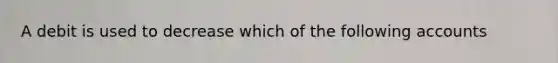 A debit is used to decrease which of the following accounts