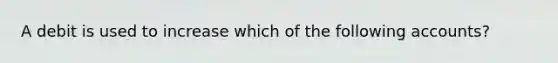 A debit is used to increase which of the following accounts?