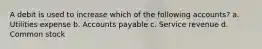 A debit is used to increase which of the following accounts? a. Utilities expense b. Accounts payable c. Service revenue d. Common stock