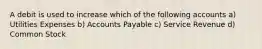 A debit is used to increase which of the following accounts a) Utilities Expenses b) Accounts Payable c) Service Revenue d) Common Stock