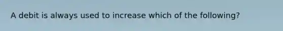 A debit is always used to increase which of the following?