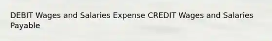 DEBIT Wages and Salaries Expense CREDIT Wages and Salaries Payable