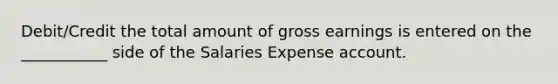 Debit/Credit the total amount of gross earnings is entered on the ___________ side of the Salaries Expense account.