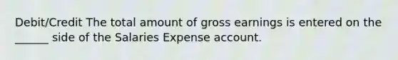 Debit/Credit The total amount of gross earnings is entered on the ______ side of the Salaries Expense account.