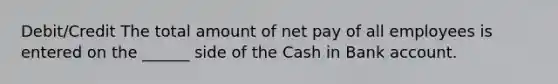 Debit/Credit The total amount of net pay of all employees is entered on the ______ side of the Cash in Bank account.