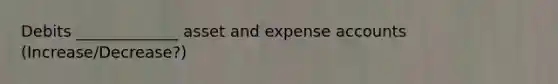 Debits _____________ asset and expense accounts (Increase/Decrease?)