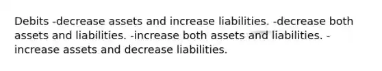 Debits -decrease assets and increase liabilities. -decrease both assets and liabilities. -increase both assets and liabilities. -increase assets and decrease liabilities.