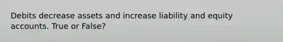 Debits decrease assets and increase liability and equity accounts. True or False?