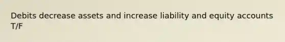 Debits decrease assets and increase liability and equity accounts T/F