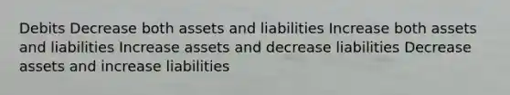 Debits Decrease both assets and liabilities Increase both assets and liabilities Increase assets and decrease liabilities Decrease assets and increase liabilities