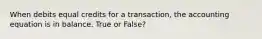 When debits equal credits for a transaction, the accounting equation is in balance. True or False?